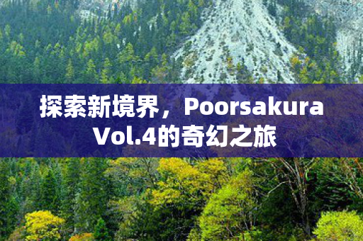 探索新境界，Poorsakura Vol.4的奇幻之旅