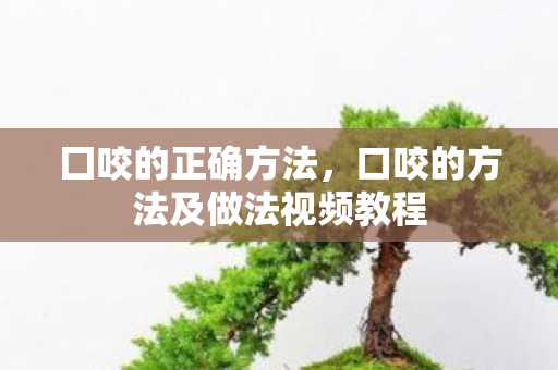 囗咬的正确方法，口咬的方法及做法视频教程