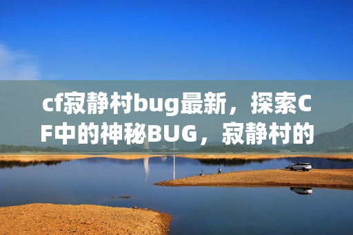 cf寂静村bug最新，探索CF中的神秘BUG，寂静村的未解之谜