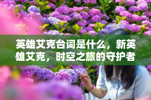 英雄艾克台词是什么，新英雄艾克，时空之旅的守护者