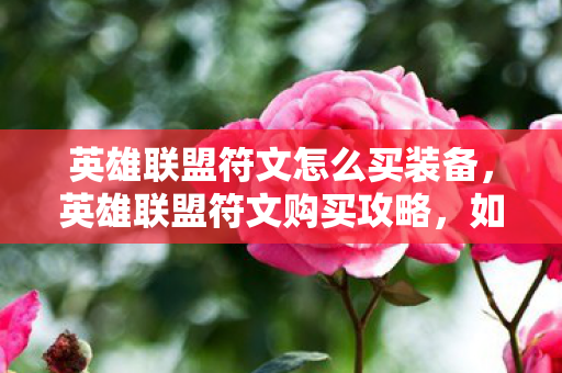 英雄联盟符文怎么买装备，英雄联盟符文购买攻略，如何高效、经济地获取符文