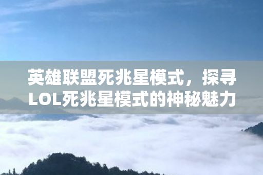 英雄联盟死兆星模式，探寻LOL死兆星模式的神秘魅力