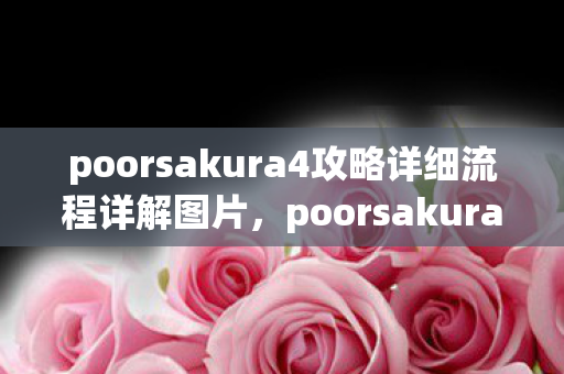 poorsakura4攻略详细流程详解图片，poorsakura4攻略，提升游戏效率与战斗技巧的全方位指南