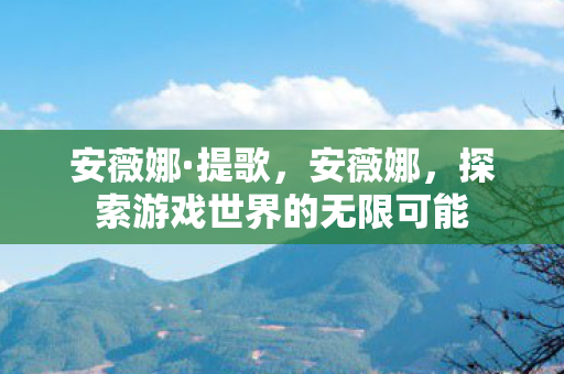 安薇娜·提歌，安薇娜，探索游戏世界的无限可能