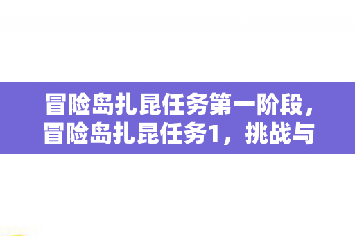 冒险岛扎昆任务第一阶段，冒险岛扎昆任务1，挑战与探索的传奇之旅