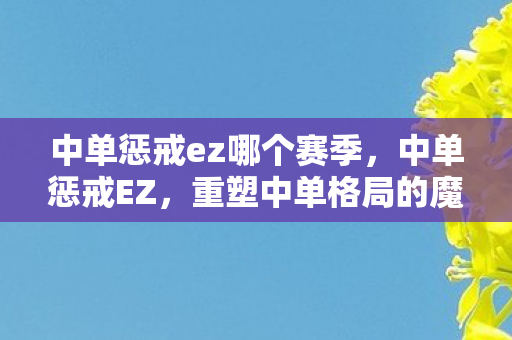 中单惩戒ez哪个赛季，中单惩戒EZ，重塑中单格局的魔法