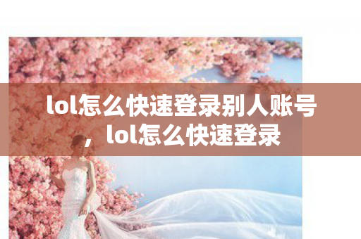 lol怎么快速登录别人账号，lol怎么快速登录