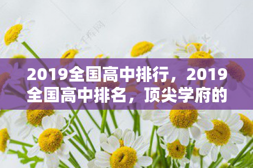 2019全国高中排行，2019全国高中排名，顶尖学府的风采与实力