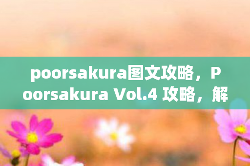 poorsakura图文攻略，Poorsakura Vol.4 攻略，解锁隐藏关卡与角色技能