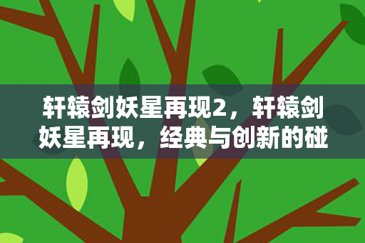 轩辕剑妖星再现2，轩辕剑妖星再现，经典与创新的碰撞