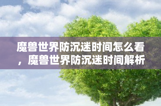 魔兽世界防沉迷时间怎么看，魔兽世界防沉迷时间解析，如何合理规划游戏时间