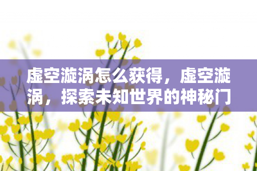 虚空漩涡怎么获得，虚空漩涡，探索未知世界的神秘门户