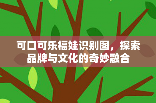 可口可乐福娃识别图，探索品牌与文化的奇妙融合