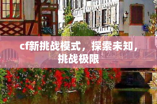 cf新挑战模式，探索未知，挑战极限