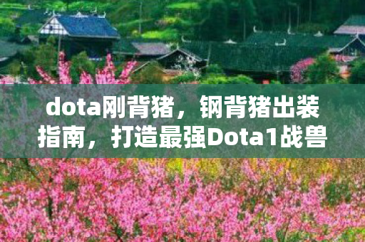 dota刚背猪，钢背猪出装指南，打造最强Dota1战兽