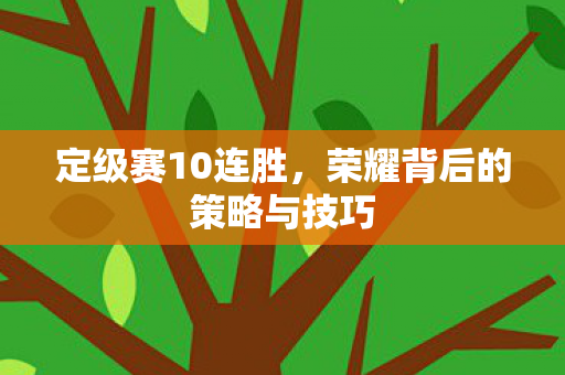 定级赛10连胜，荣耀背后的策略与技巧
