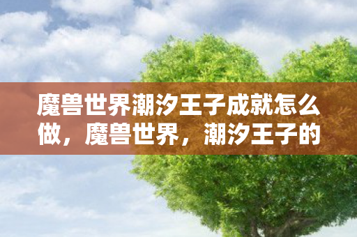 魔兽世界潮汐王子成就怎么做，魔兽世界，潮汐王子的传奇故事