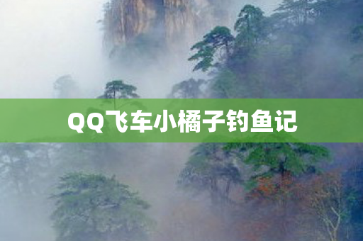 QQ飞车小橘子钓鱼记