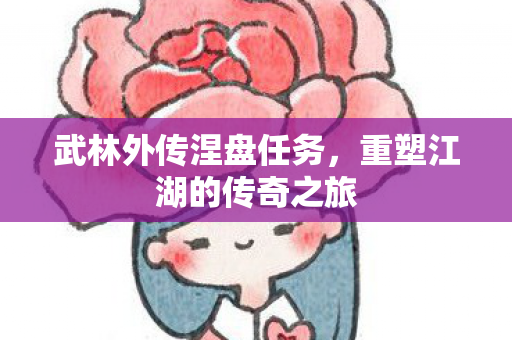 武林外传涅盘任务，重塑江湖的传奇之旅