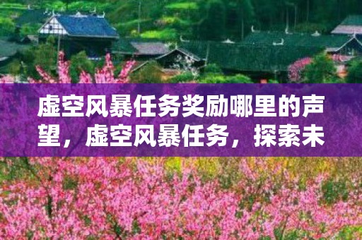 虚空风暴任务奖励哪里的声望，虚空风暴任务，探索未知世界的冒险之旅