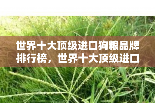 世界十大顶级进口狗粮品牌排行榜，世界十大顶级进口狗粮品牌