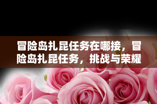 冒险岛扎昆任务在哪接，冒险岛扎昆任务，挑战与荣耀的征途