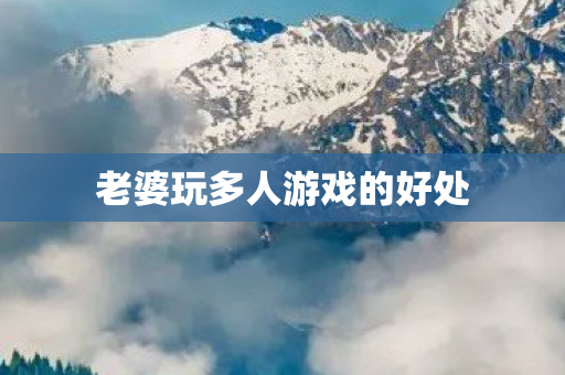 老婆玩多人游戏的好处