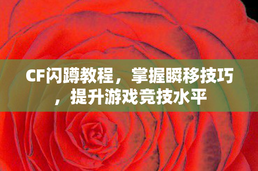 CF闪蹲教程，掌握瞬移技巧，提升游戏竞技水平