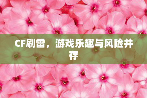 CF刷雷，游戏乐趣与风险并存