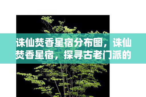 诛仙焚香星宿分布图，诛仙焚香星宿，探寻古老门派的神秘传说