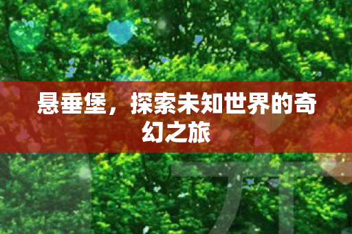 悬垂堡，探索未知世界的奇幻之旅