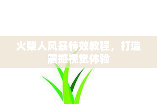 火柴人风暴特效教程,打造震撼视觉体验 火柴人风暴特效教程,打造震撼视觉体验