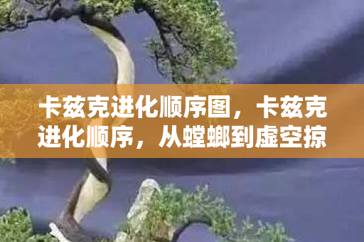 卡兹克进化顺序图，卡兹克进化顺序，从螳螂到虚空掠夺者