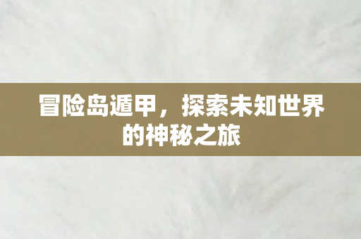 冒险岛遁甲，探索未知世界的神秘之旅