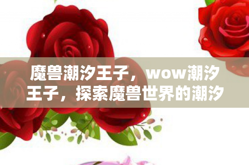 魔兽潮汐王子，wow潮汐王子，探索魔兽世界的潮汐之力