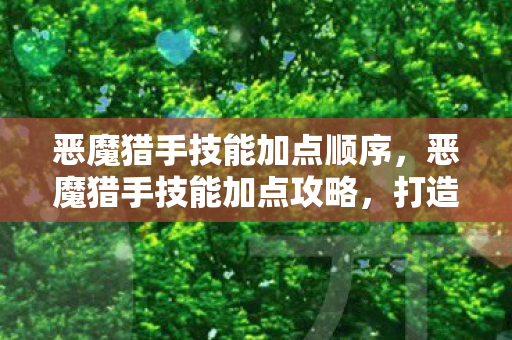 恶魔猎手技能加点顺序，恶魔猎手技能加点攻略，打造最强战斗力的关键