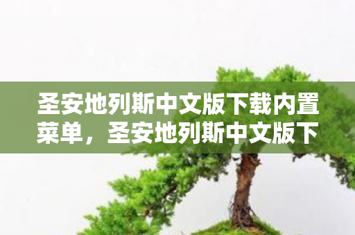 圣安地列斯中文版下载内置菜单,圣安地列斯中文版下载全攻略,正版体验与安全指南 圣安地列斯中文版下载内置菜单,圣安地列斯中文版下载全攻略,正版体验与安全指南
