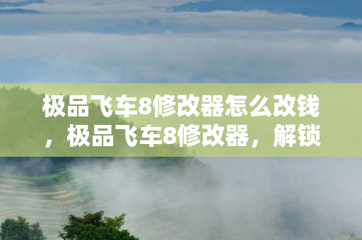 极品飞车8修改器怎么改钱,极品飞车8修改器,解锁速度与激情的无限可能 极品飞车8修改器怎么改钱,极品飞车8修改器,解锁速度与激情的无限可能