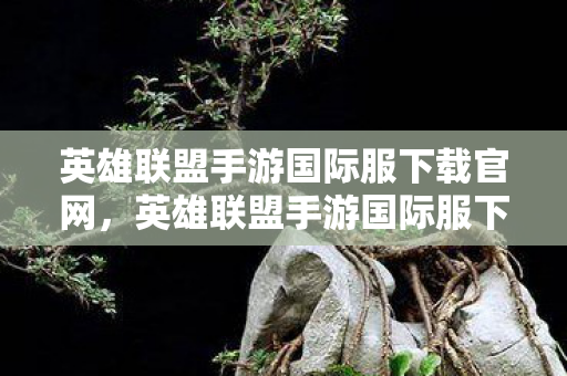英雄联盟手游国际服下载官网,英雄联盟手游国际服下载全攻略,解锁全球竞技新体验 英雄联盟手游国际服下载官网,英雄联盟手游国际服下载全攻略,解锁全球竞技新体验
