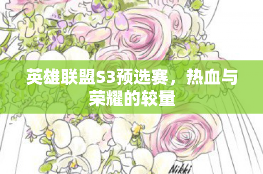 英雄联盟S3预选赛，热血与荣耀的较量