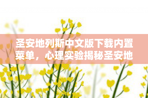 圣安地列斯中文版下载内置菜单,心理实验揭秘圣安地列斯如何用沉迷陷阱让你细思极恐地再来一局? 圣安地列斯中文版下载内置菜单,心理实验揭秘圣安地列斯如何用沉迷陷阱让你细思极恐地再来一局?