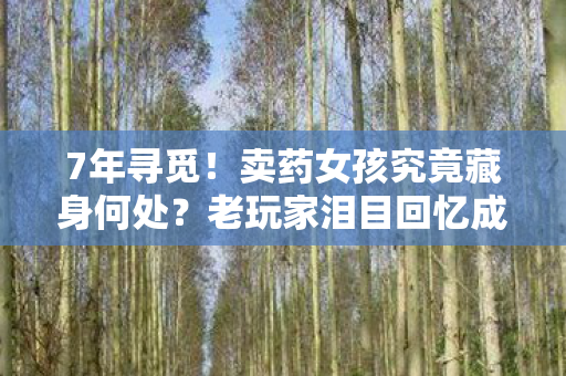 7年寻觅！卖药女孩究竟藏身何处？老玩家泪目回忆成殇