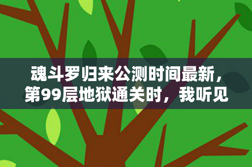 魂斗罗归来公测时间最新,第99层地狱通关时,我听见现实在崩塌——2026年魂斗罗归来公测的终极悖论 魂斗罗归来公测时间最新,第99层地狱通关时,我听见现实在崩塌——2026年魂斗罗归来公测的终极悖论