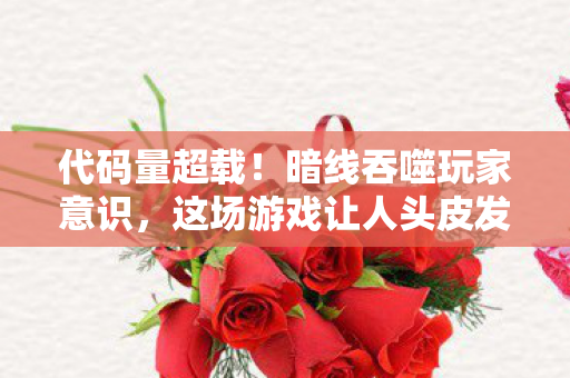 代码量超载!暗线吞噬玩家意识,这场游戏让人头皮发麻 代码量超载!暗线吞噬玩家意识,这场游戏让人头皮发麻