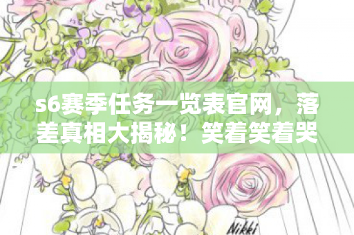 s6赛季任务一览表官网,落差真相大揭秘!笑着笑着哭了,我竟又为S6奖励折腰 s6赛季任务一览表官网,落差真相大揭秘!笑着笑着哭了,我竟又为S6奖励折腰
