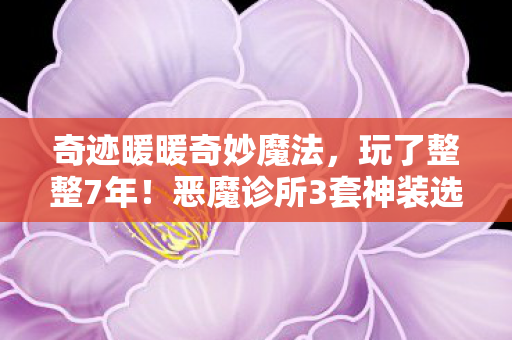 奇迹暖暖奇妙魔法,玩了整整7年!恶魔诊所3套神装选哪套?老玩家深夜痛哭抉择 奇迹暖暖奇妙魔法,玩了整整7年!恶魔诊所3套神装选哪套?老玩家深夜痛哭抉择