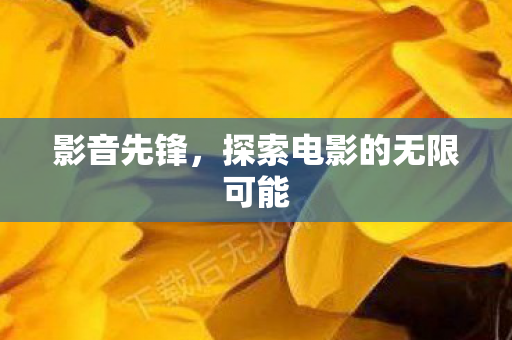 影音先锋，探索电影的无限可能
