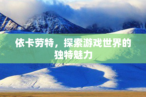 依卡劳特，探索游戏世界的独特魅力