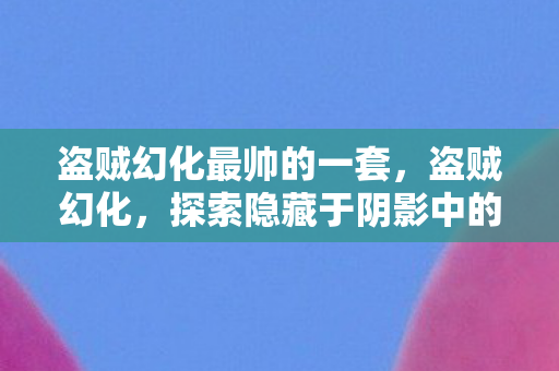盗贼幻化最帅的一套，盗贼幻化，探索隐藏于阴影中的神秘美学