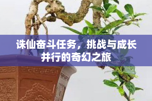 诛仙奋斗任务，挑战与成长并行的奇幻之旅